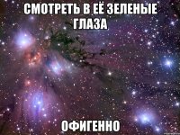 смотреть в её зеленые глаза офигенно