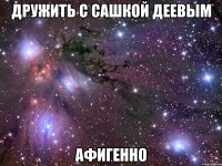 дружить с сашкой деевым афигенно