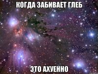 когда забивает глеб это ахуенно