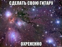 сделать свою гитару охрененно