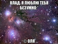 влад, я люблю тебя безумно:* © оля