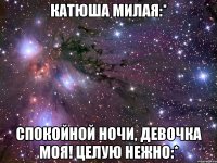 катюша милая:* спокойной ночи, девочка моя! целую нежно:*