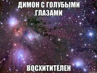 димон с голубыми глазами восхитителен