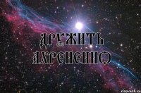 дРУЖИТЬ АХРЕНЕННО