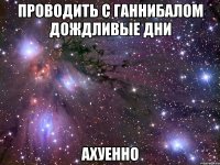 проводить с ганнибалом дождливые дни ахуенно