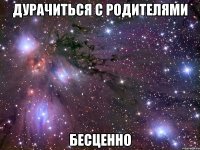 дурачиться с родителями бесценно