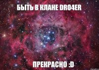 быть в клане dRo4er прекрасно :D