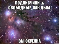 подписчики ▲ свободные, как дым. вы охуенна
