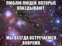 люблю людей, которые опаздывают: мы всегда встречаемся вовремя