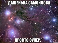 дашенька самойлова просто супер:**