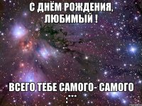 с днём рождения, любимый ! всего тебе самого- самого :***