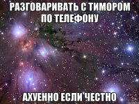 разговаривать с тимором по телефону ахуенно если честно
