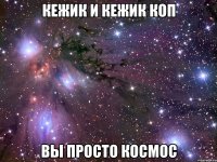 кежик и кежик коп вы просто космос