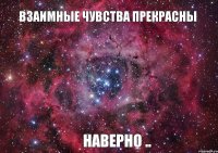 Взаимные чувства прекрасны Наверно ..