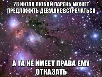 28 июля любой парень может предложить девушке встречаться а та не имеет права ему отказать