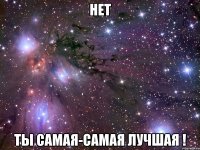 нет ты самая-самая лучшая !