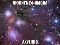 любить ефимова ахуенно