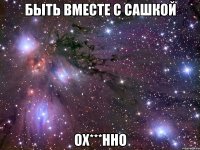 быть вместе с сашкой ох***нно