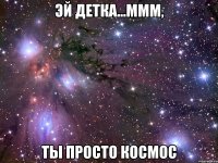 эй детка...ммм, ты просто космос