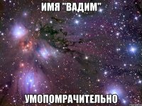 имя "вадим" умопомрачительно