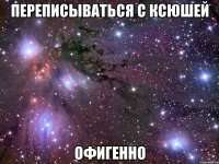 переписываться с ксюшей офигенно