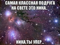 самая классная подруга на свете это ника..* ника,ты упер...