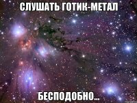 слушать готик-метал бесподобно...
