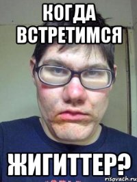 когда встретимся жигиттер?