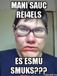 mani sauc rei4els es esmu smuks???