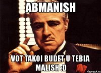 abmanish vot takoi budet u tebia malish :d