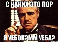 с каких это пор я уебок?мм уеба?