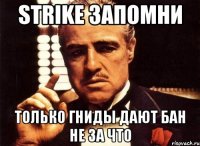 strike запомни только гниды дают бан не за что