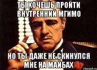 ты хочешь пройти внутренний мгимо но ты даже не скинулся мне на майбах