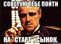 советую тебе пойти на "старт", сынок.