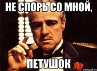 не спорь со мной, петушок