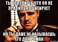 ты говоришь что он не правильно цитирует но ты даже не называешь его дон роман