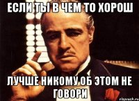 если ты в чем то хорош лучше никому об этом не говори