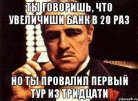 ты говоришь, что увеличиши банк в 20 раз но ты провалил первый тур из тридцати