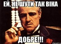 ей, не шути так віка добре!!!