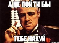 а не пойти бы тебе нахуй