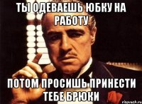 ты одеваешь юбку на работу потом просишь принести тебе брюки