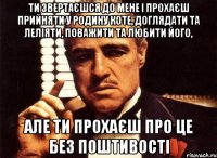 ти звертаєшся до мене і прохаєш прийняти у родину коте, доглядати та леліяти, поважити та любити його, але ти прохаєш про це без поштивості