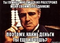 ты принес мне пиццу,но расстроил меня своим опозданием! поэтому, какие деньги ты еще хочешь?