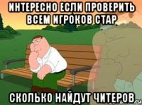 интересно если проверить всем игроков стар сколько найдут читеров
