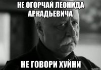 не огорчай леонида аркадьевича не говори хуйни
