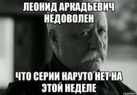 леонид аркадьевич недоволен что серии наруто нет на этой неделе
