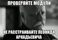 проверяйте модули не расстраивайте леонида аркадьевича