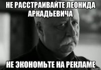 не расстраивайте леонида аркадьевича не экономьте на рекламе