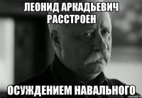 леонид аркадьевич расстроен осуждением навального