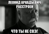 леонид аркадьевич расстроен что ты не свэг